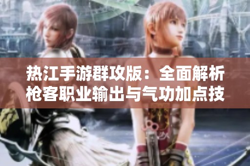 热江手游群攻版：全面解析枪客职业输出与气功加点技巧