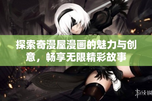 探索奇漫屋漫画的魅力与创意，畅享无限精彩故事
