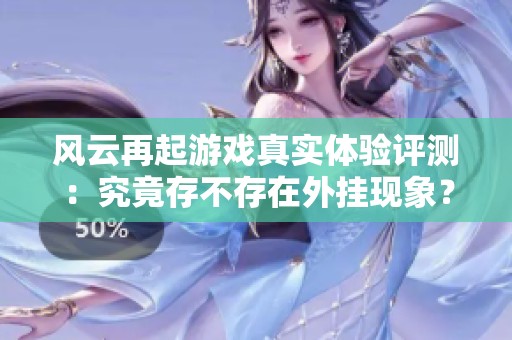 风云再起游戏真实体验评测：究竟存不存在外挂现象？