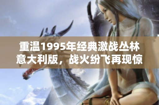 重温1995年经典激战丛林意大利版，战火纷飞再现惊险场面