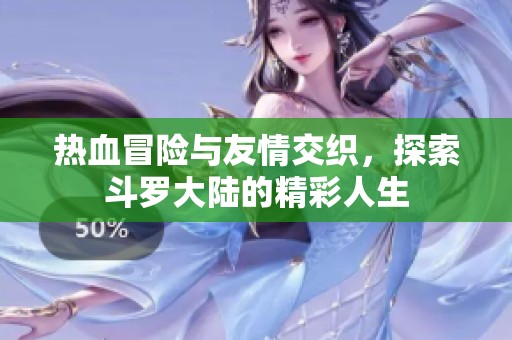 热血冒险与友情交织，探索斗罗大陆的精彩人生