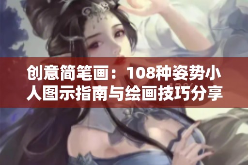 创意简笔画：108种姿势小人图示指南与绘画技巧分享
