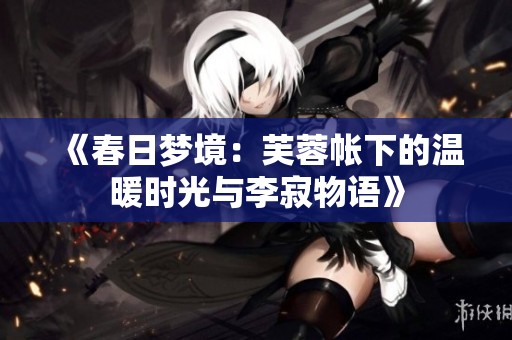 《春日梦境：芙蓉帐下的温暖时光与李寂物语》