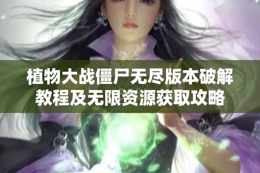 植物大战僵尸无尽版本破解教程及无限资源获取攻略