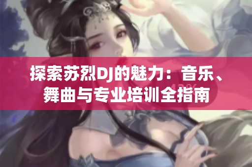 探索苏烈DJ的魅力：音乐、舞曲与专业培训全指南