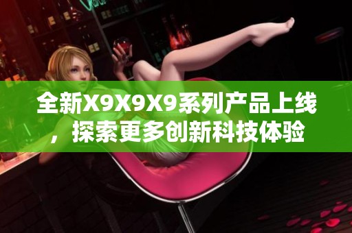 全新X9X9X9系列产品上线，探索更多创新科技体验