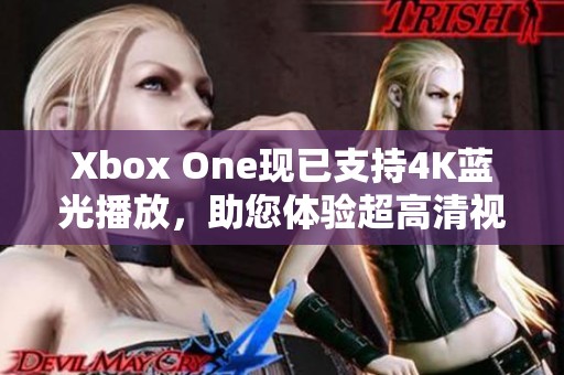 Xbox One现已支持4K蓝光播放，助您体验超高清视觉盛宴