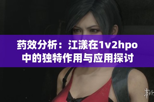 药效分析：江漾在1v2hpo中的独特作用与应用探讨