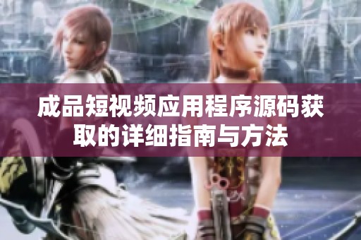 成品短视频应用程序源码获取的详细指南与方法