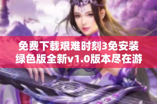 免费下载艰难时刻3免安装绿色版全新v1.0版本尽在游侠网