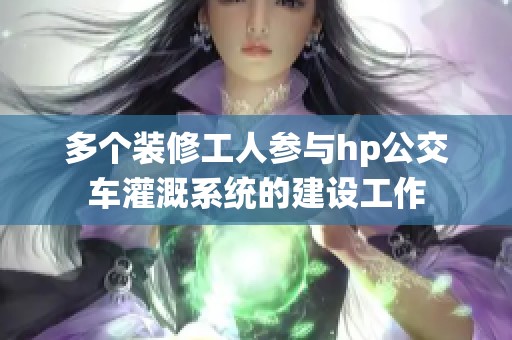 多个装修工人参与hp公交车灌溉系统的建设工作