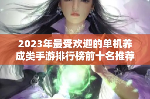 2023年最受欢迎的单机养成类手游排行榜前十名推荐