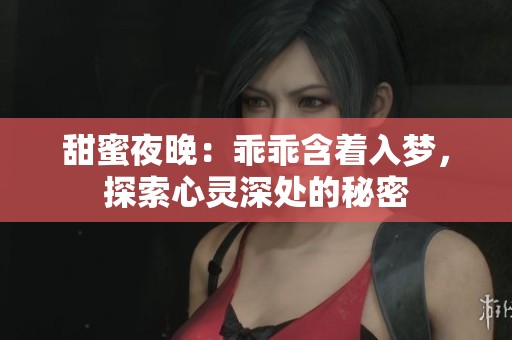甜蜜夜晚：乖乖含着入梦，探索心灵深处的秘密