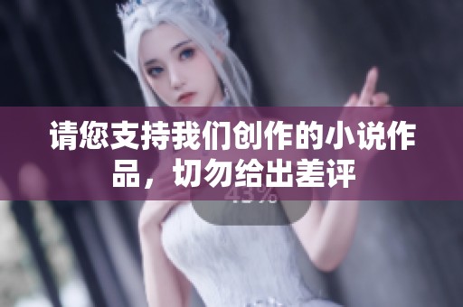 请您支持我们创作的小说作品，切勿给出差评