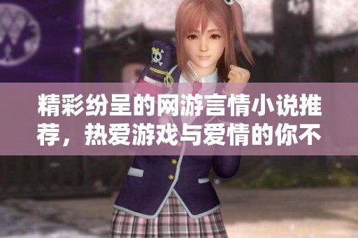 精彩纷呈的网游言情小说推荐，热爱游戏与爱情的你不可错过