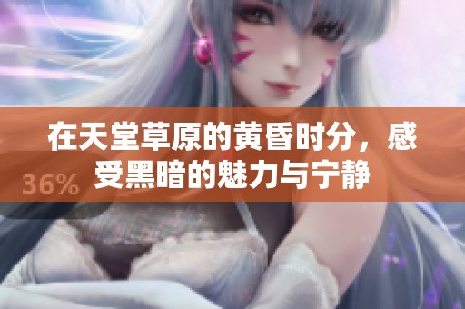 在天堂草原的黄昏时分，感受黑暗的魅力与宁静
