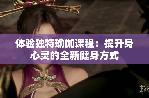 体验独特瑜伽课程：提升身心灵的全新健身方式