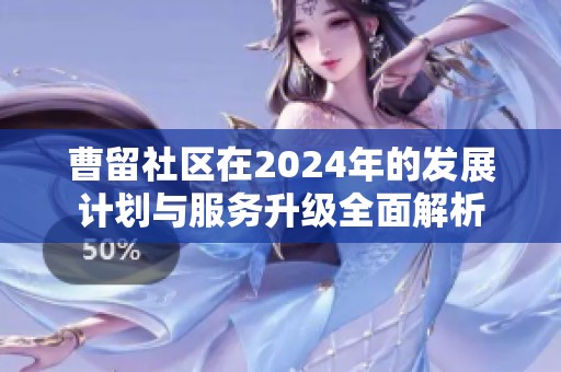 曹留社区在2024年的发展计划与服务升级全面解析