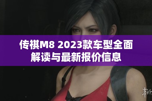 传祺M8 2023款车型全面解读与最新报价信息