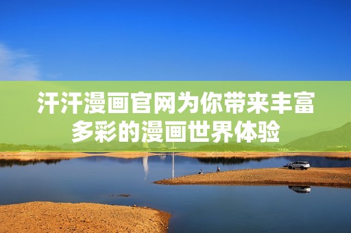汗汗漫画官网为你带来丰富多彩的漫画世界体验