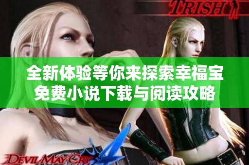 全新体验等你来探索幸福宝免费小说下载与阅读攻略
