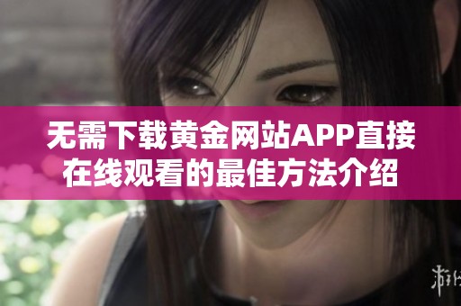 无需下载黄金网站APP直接在线观看的最佳方法介绍