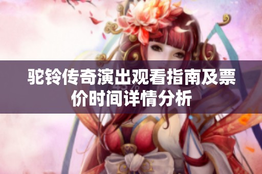 驼铃传奇演出观看指南及票价时间详情分析