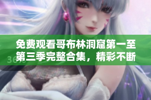 免费观看哥布林洞窟第一至第三季完整合集，精彩不断