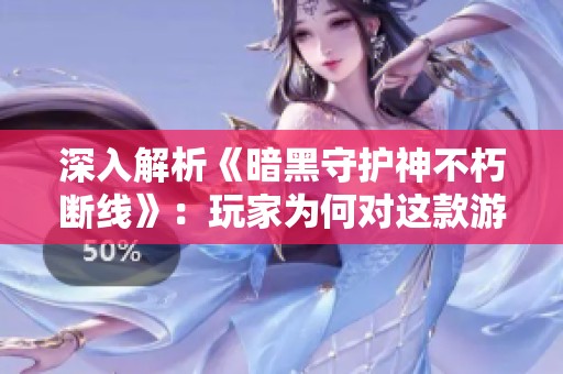 深入解析《暗黑守护神不朽断线》：玩家为何对这款游戏热情高涨