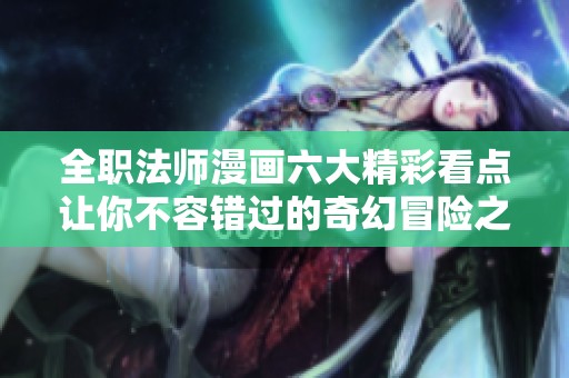 全职法师漫画六大精彩看点让你不容错过的奇幻冒险之旅