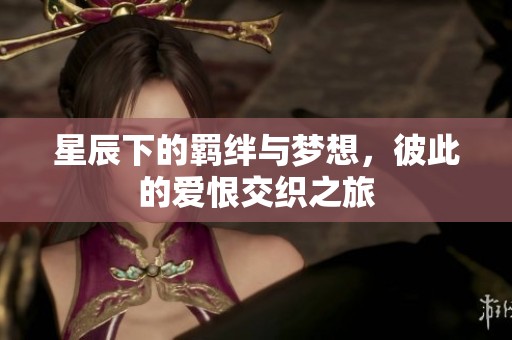 星辰下的羁绊与梦想，彼此的爱恨交织之旅