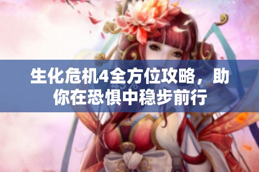 生化危机4全方位攻略，助你在恐惧中稳步前行