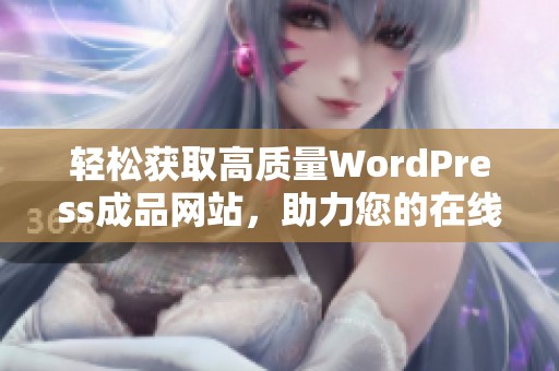 轻松获取高质量WordPress成品网站，助力您的在线业务发展