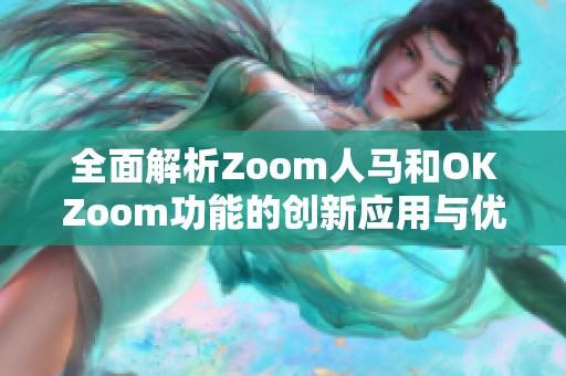 全面解析Zoom人马和OKZoom功能的创新应用与优势