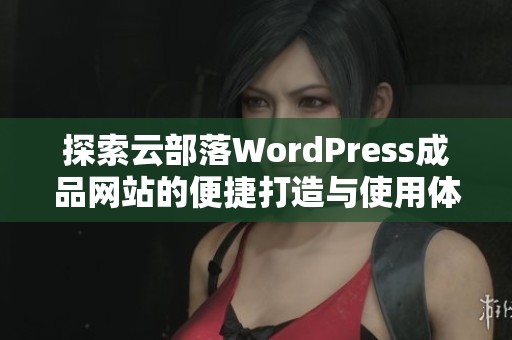 探索云部落WordPress成品网站的便捷打造与使用体验