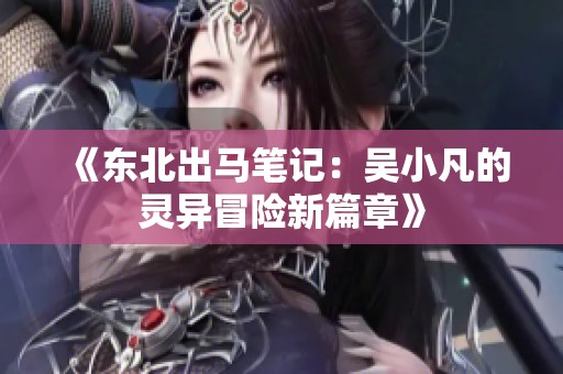 《东北出马笔记：吴小凡的灵异冒险新篇章》