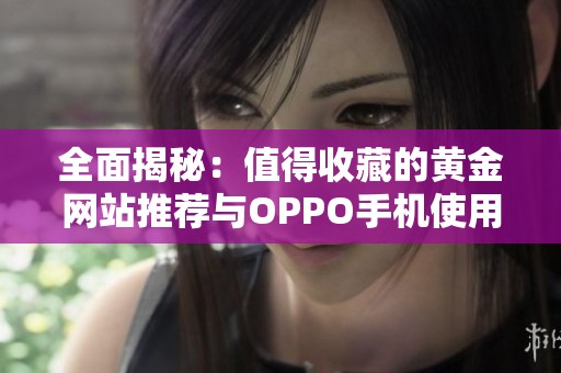 全面揭秘：值得收藏的黄金网站推荐与OPPO手机使用技巧