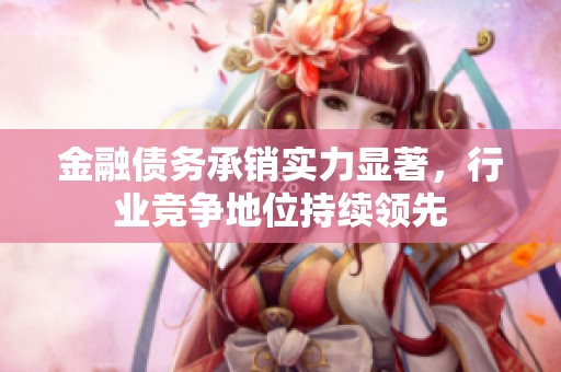 金融债务承销实力显著，行业竞争地位持续领先
