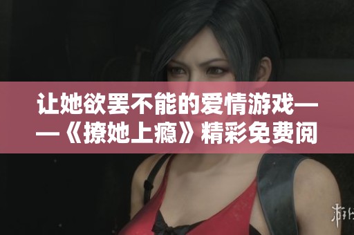 让她欲罢不能的爱情游戏——《撩她上瘾》精彩免费阅读