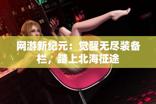 网游新纪元：觉醒无尽装备栏，踏上北海征途