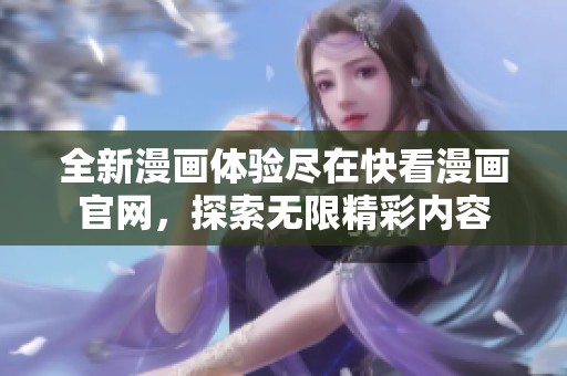 全新漫画体验尽在快看漫画官网，探索无限精彩内容