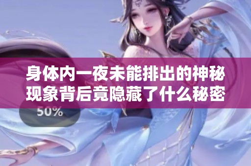 身体内一夜未能排出的神秘现象背后竟隐藏了什么秘密