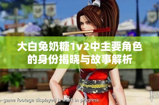 大白兔奶糖1v2中主要角色的身份揭晓与故事解析