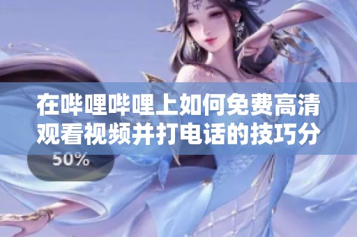 在哔哩哔哩上如何免费高清观看视频并打电话的技巧分享