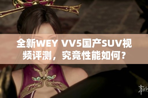 全新WEY VV5国产SUV视频评测，究竟性能如何？