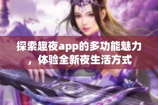 探索趣夜app的多功能魅力，体验全新夜生活方式