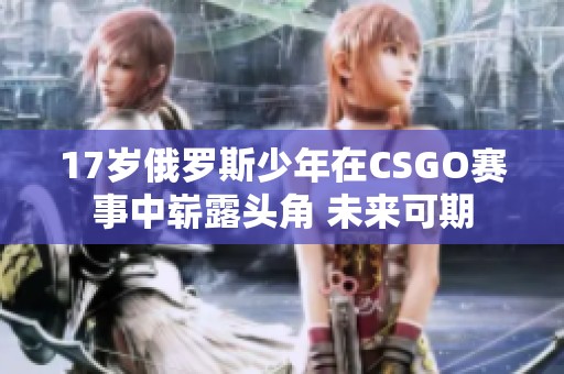 17岁俄罗斯少年在CSGO赛事中崭露头角 未来可期