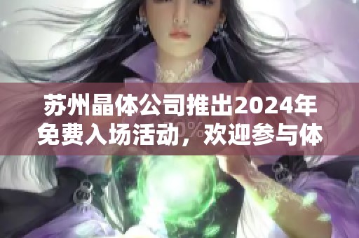 苏州晶体公司推出2024年免费入场活动，欢迎参与体验！