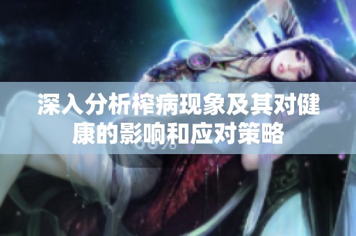 深入分析榨病现象及其对健康的影响和应对策略