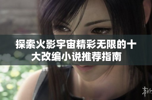 探索火影宇宙精彩无限的十大改编小说推荐指南